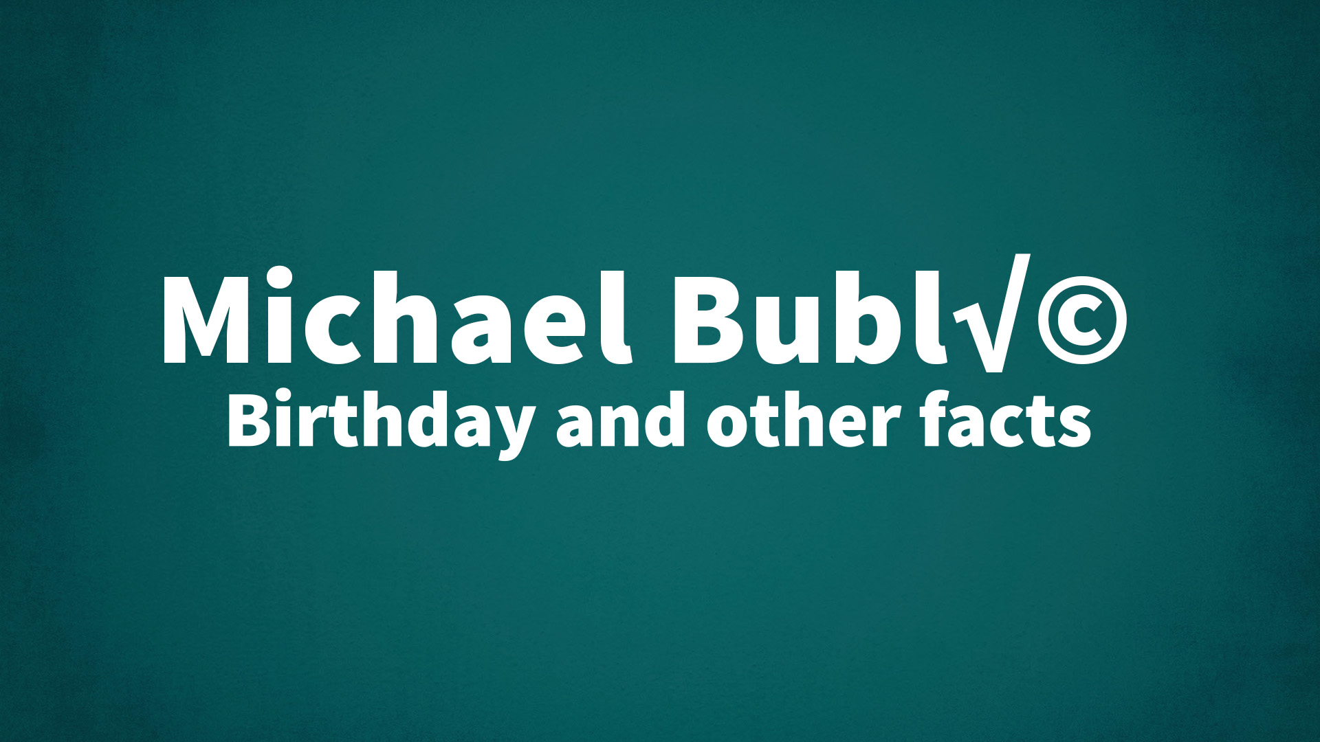 Michael Bublé - Birthday and other facts - How Old Is Michael Bublé? Singer’s Age And Music Milestones
